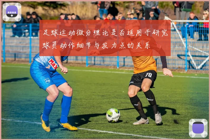 足球运动微分理论是否适用于研究球员动作细节与发力点的关系