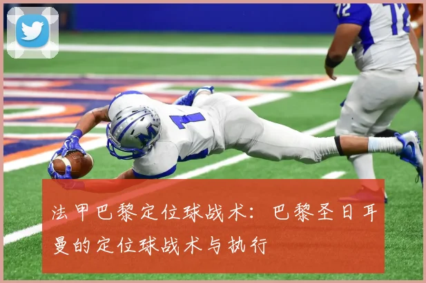 法甲巴黎定位球战术:巴黎圣日耳曼的定位球战术与执行